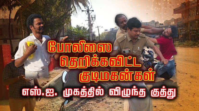 போலீஸை தெறிக்கவிட்ட குடிமகன்கள்..! அரசே கடை நடத்துமாம்.. அபராதமுமா ? இதற்கு ஒரு எண்டே இல்லையா சார்..? எஸ்.ஐ. முகத்தில் விழுந்த குத்து..