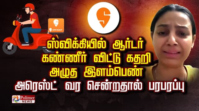 ஸ்விக்கியில் ஆர்டர்..! கண்ணீர் விட்டு கதறி அழுத இளம்பெண்..! அரெஸ்ட் வர சென்றதால் பரபரப்பு..