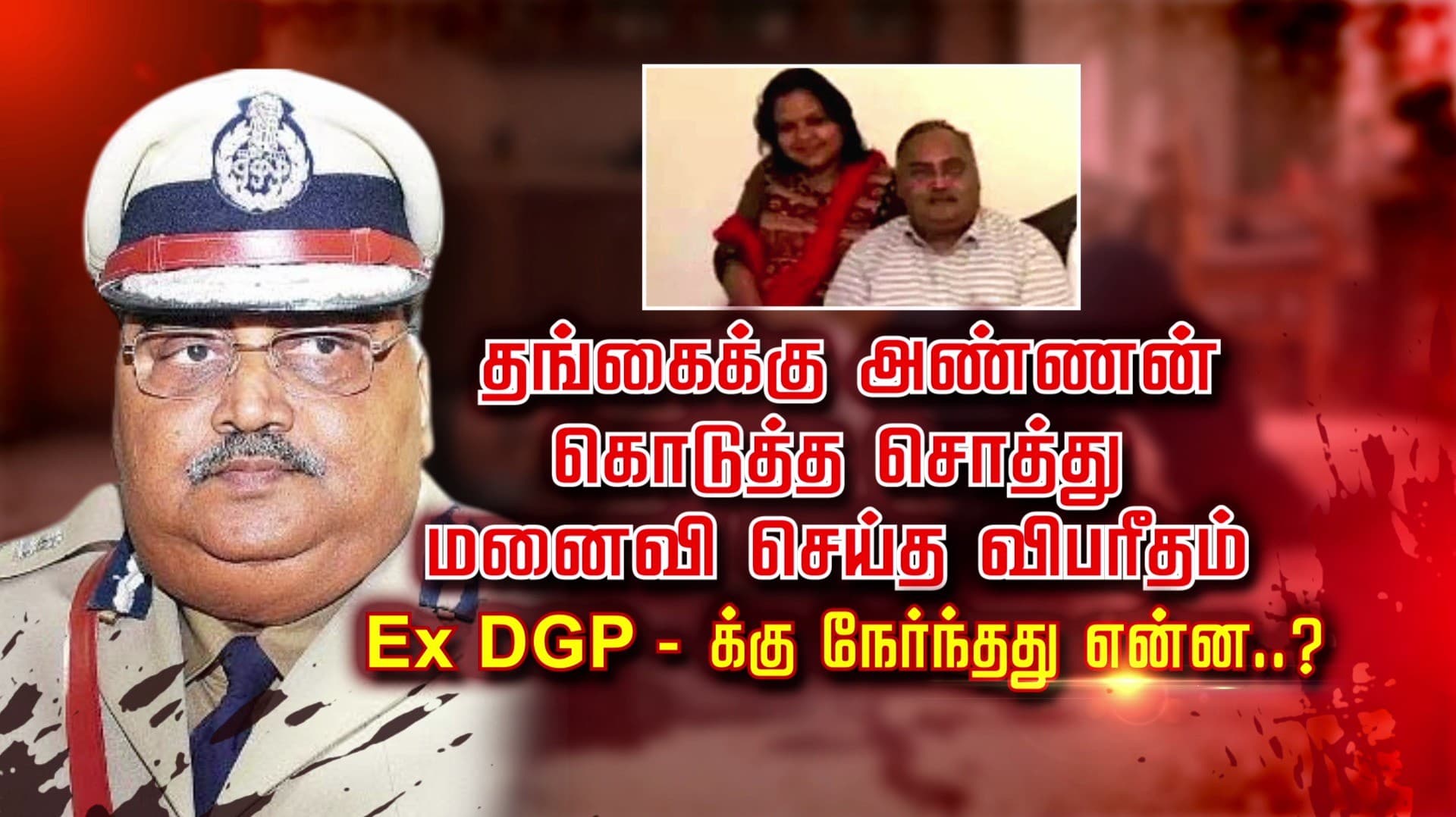 தங்கைக்கு அண்ணன் கொடுத்த சொத்து மனைவி செய்த விபரீதம் Ex DGP-க்கு நேர்ந்தது என்ன..?