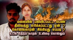 மலையில் பலியிடப்பட்ட பெண் தீவைத்து எரிக்கப்பட்டது ஏன் ? கொலைக்காரன் சிக்கியது எப்படி ? உடல் தேடும் காதல் உயிரை கொல்லும்