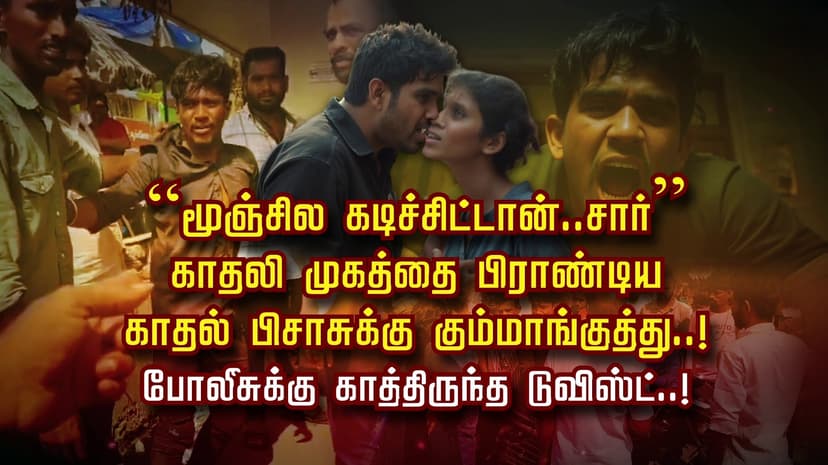 “மூஞ்சில கடிச்சிட்டான்..சார்” காதலி முகத்தை பிராண்டிய
காதல் பிசாசுக்கு கும்மாங்குத்து..! போலீசுக்கு காத்திருந்த டுவிஸ்ட்..!
