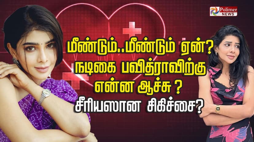 மீண்டும்..மீண்டும் ஏன்? நடிகை பவித்ராவிற்கு என்ன ஆச்சு ?  
சீரியஸான சிகிச்சை?