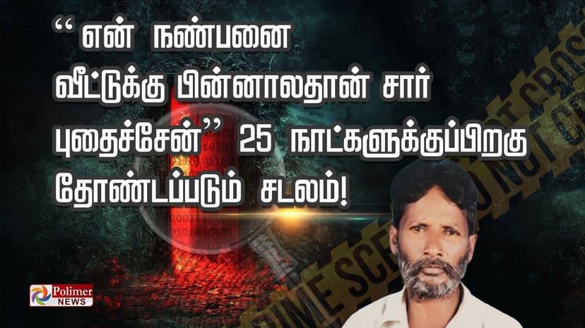 “என் நண்பனை வீட்டுக்கு பின்னாலதான் சார் புதைச்சேன்”- 25 நாட்களுக்குப்பிறகு தோண்டப்படும் சடலம்!