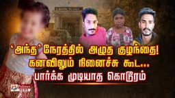 அந்த’ நேரத்தில் அழுத குழந்தை! கனவிலும் நினைச்சு கூட... பார்க்க முடியாத கொடூரம்