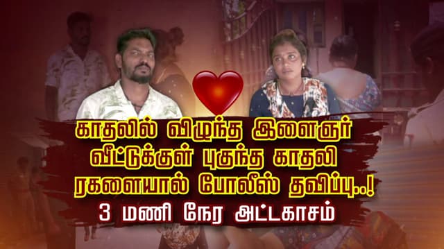 காதலில் விழுந்த இளைஞர்.. வீட்டுக்குள் புகுந்த காதலி.. ரகளையால் போலீஸ் தவிப்பு..! 3 மணி நேர அட்டகாசம்