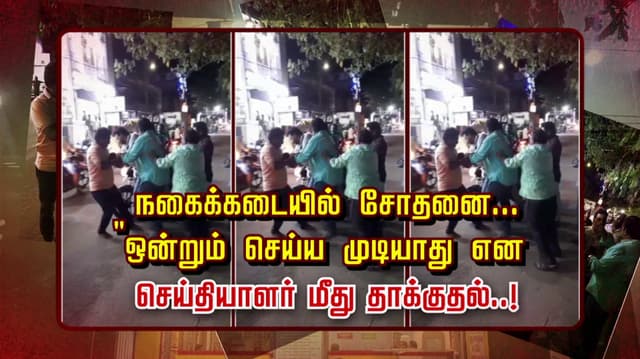 நகைக்கடையில் சோதனை.. "ஒன்றும் செய்ய முடியாது" என செய்தியாளர் மீது தாக்குதல்..!