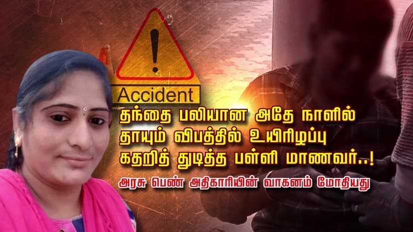 தந்தை பலியான அதே நாளில்.. தாயும் விபத்தில் உயிரிழப்பு.. கதறித் துடித்த பள்ளி மாணவர்..! அரசு பெண் அதிகாரியின் வாகனம் மோதியது