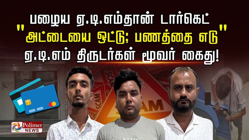 பழைய ஏ.டி.எம்-தான் டார்கெட்... "அட்டையை ஒட்டு; பணத்தை எடு" ஏ.டி.எம் திருடர்கள் மூவர் கைது..!