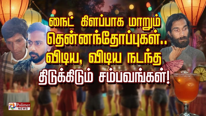 நைட் கிளப்பாக மாறும் தென்னந்தோப்புகள்.. விடிய, விடிய நடந்த திடுக்கிடும் சம்பவங்கள்!