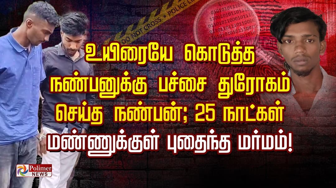 உயிரையே கொடுத்த நண்பனுக்கு பச்சை துரோகம் செய்த நண்பன்; 25 நாட்கள் மண்ணுக்குள் புதைந்த மர்மம்!