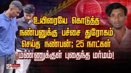 உயிரையே கொடுத்த நண்பனுக்கு பச்சை துரோகம் செய்த நண்பன்; 25 நாட்கள் மண்ணுக்குள் புதைந்த மர்மம்!
