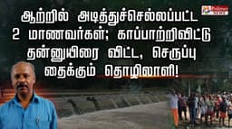 ஆற்றில் அடித்துச்செல்லப்பட்ட 2 மாணவர்கள்; காப்பாற்றிவிட்டு தன்னுயிரை விட்ட, செருப்பு தைக்கும் தொழிலாளி!