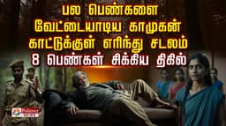 பல பெண்களை வேட்டையாடிய  காமுகன்.. காட்டுக்குள் எரிந்து சடலம்..  8 பெண்கள் சிக்கிய திகில்..