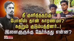 தீ குளித்ததற்கு போலீஸ் தான் காரணமா? கதறும் குடும்பத்தினர்..!  இளைஞருக்கு நேர்ந்தது என்ன?