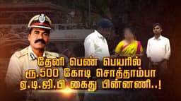 தேனி பெண் பெயரில் ரூ.500 கோடி சொத்தாம்பா... ஏ.டி.ஜி.பி கைது பின்னணி..!