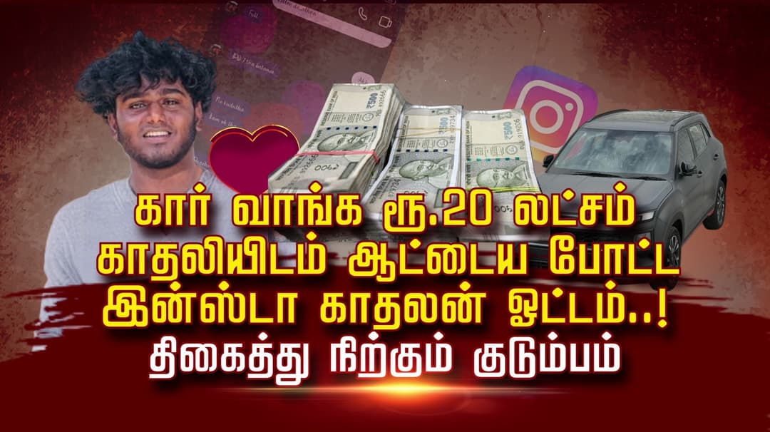 கார் வாங்க ரூ.20 லட்சம்.. காதலியிடம் ஆட்டைய போட்ட இன்ஸ்டா காதலன் ஓட்டம்..! திகைத்து நிற்கும் குடும்பம்