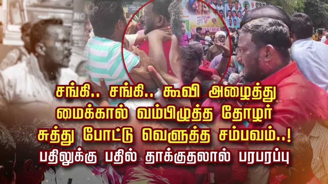 சங்கி.. சங்கி.. கூவி அழைத்து மைக்கால் வம்பிழுத்த தோழர் சுத்துபோட்டு வெளுத்த சம்பவம்..! பதிலுக்கு பதில் தாக்குதலால் பரபரப்பு