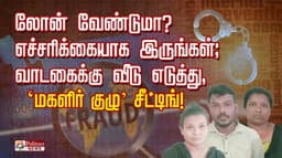 லோன் வேண்டுமா..? எச்சரிக்கையாக இருங்கள்; வாடகைக்கு வீடு எடுத்து, ‘மகளிர் குழு’ சீட்டிங்..!