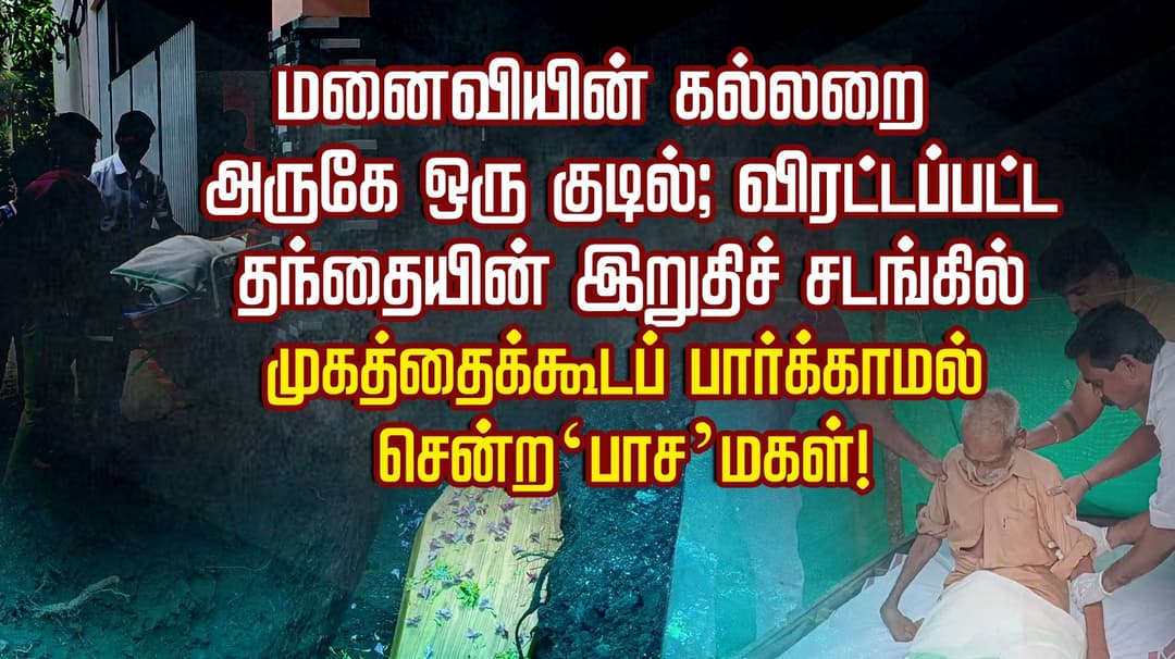 மனைவியின் கல்லறை அருகே ஒரு குடில்; விரட்டப்பட்ட தந்தையின் இறுதிச் சடங்கில் முகத்தைக்கூடப் பார்க்காமல் சென்ற  ‘பாச’ மகள்!