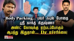 Body Packing...பவர் ஃபுல் போதை ஸ்ரீ காந்த் -கிருஷ்ணா அண்ட் கோவுக்கு ஏற்படப்போகும் ஆபத்து இதுதான்...Dr எச்சரிக்கை..!