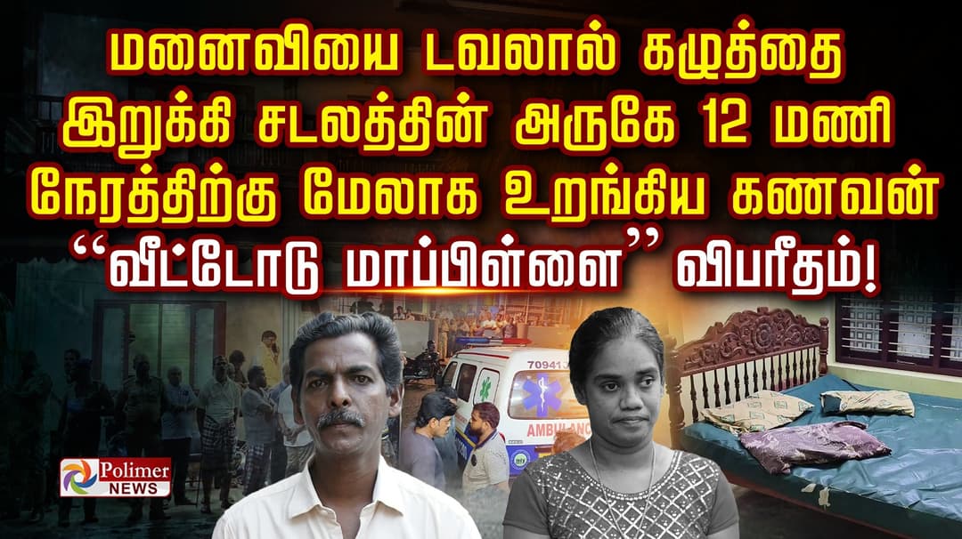 மனைவியை டவலால் கழுத்தை இறுக்கி சடலத்தின் அருகே 12 மணி நேரத்திற்கு மேலாக உறங்கிய கணவன்..”வீட்டோடு மாப்பிள்ளை” விபரீதம்!