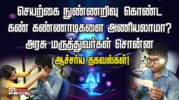 செயற்கை நுண்ணறிவு கொண்ட கண் கண்ணாடிகளை அணியலாமா?
அரசு மருத்துவர்கள் சொன்ன ஆச்சர்ய தகவல்கள்...!