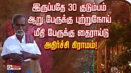 இருப்பதே 30 குடும்பம்.. ஆறு பேருக்கு புற்றுநோய்..மீதி பேருக்கு தைராய்டு.. அதிர்ச்சி கிராமம்!