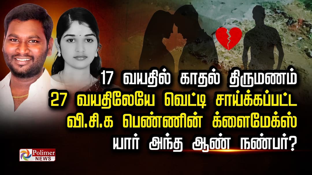 17 வயதில் காதல் திருமணம் 27 வயதிலேயே வெட்டி சாய்க்கப்பட்ட
வி.சி.க பெண்ணின் க்ளைமாக்ஸ் யார் அந்த ஆண் நண்பர்?