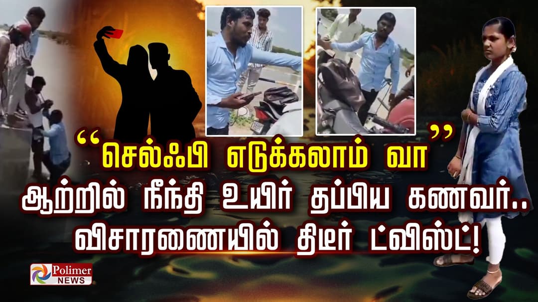 “செல்ஃபி எடுக்கலாம் வா”.. ஆற்றில் நீந்தி உயிர் தப்பிய கணவர்.. விசாரணையில் திடீர் ட்விஸ்ட்!