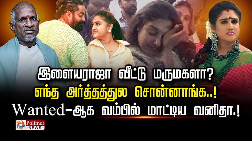 இளையராஜா வீட்டு மருமகளா?.. எந்த அர்த்தத்துல சொன்னாங்க..! wanted ஆக வம்பில் மாட்டிய வனிதா.!