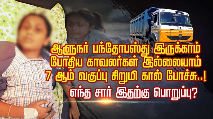 மண் லாரியால் சிக்கிய 7 ஆம் வகுப்பு மாணவி கால் சிதைந்த சோகம்..! பள்ளி நேரத்தில் தடையின்றி இயக்கம்
