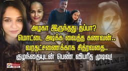 அழகா இருந்தது தப்பா?.. மொட்டை அடிக்க வைத்த கணவன்.. வரதட்சணைக்காக சித்ரவதை.. குழந்தையுடன் பெண் விபரீத முடிவு!