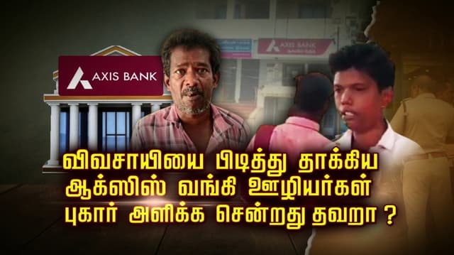 விவசாயியை பிடித்து தாக்கிய ஆக்ஸிஸ் வங்கி ஊழியர்கள்.. புகார் அளிக்க சென்றது தவறா..?