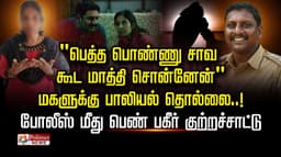 "பெத்த பொண்ணு சாவ கூட மாத்தி சொன்னேன்" மகளுக்கு பாலியல் தொல்லை..! போலீஸ் மீது பெண் பகீர் குற்றச்சாட்டு