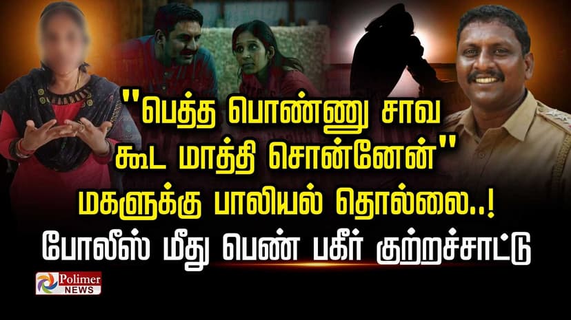 "பெத்த பொண்ணு சாவ கூட மாத்தி சொன்னேன்" மகளுக்கு பாலியல் தொல்லை..! போலீஸ் மீது பெண் பகீர் குற்றச்சாட்டு