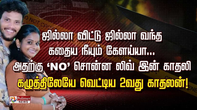 ஜில்லா விட்டு ஜில்லா வந்த கதைய நீயும் கேளய்யா... அதற்கு ‘NO’ சொன்ன லிவ் இன் காதலி கழுத்திலேயே வெட்டிய 2-வது காதலன்!