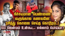 நிச்சயமான பெண்ணை வருங்கால கணவனே ரசித்து கொலை செய்த கொடூரம்..!  100 ஜென்மம் உன்கூட.. எல்லாம் பொய்யா?
