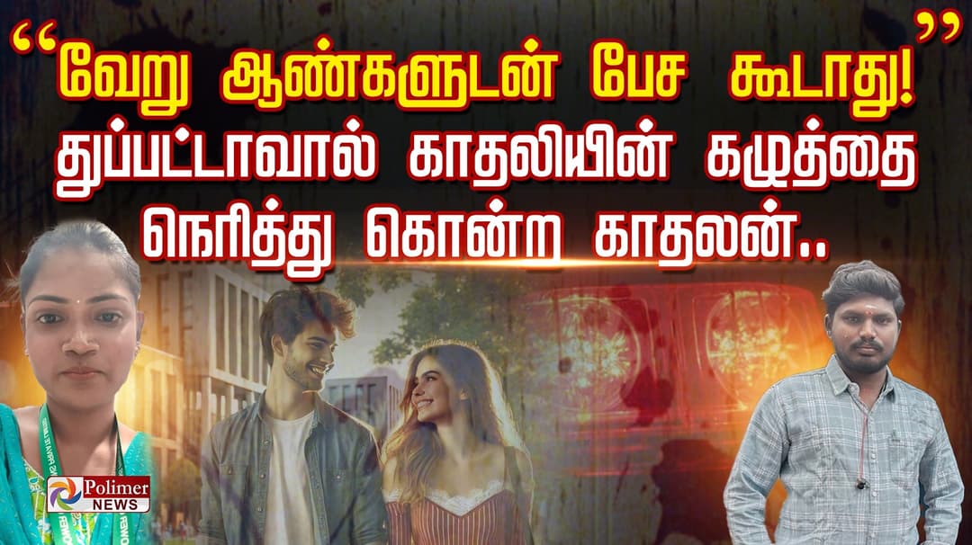 ”வேறு ஆண்களுடன் பேச கூடாது!” துப்பட்டாவால் காதலியின் கழுத்தை நெரித்து கொன்ற காதலன்..