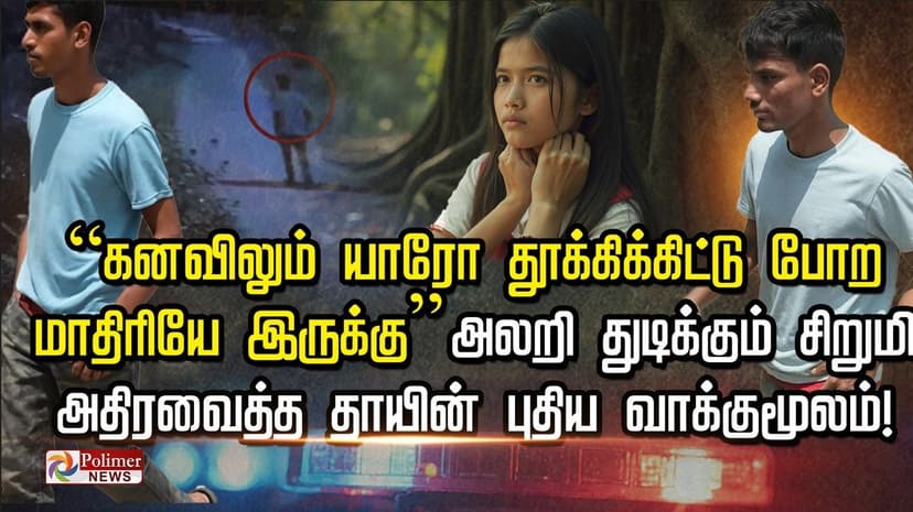 “கனவிலும் யாரோ தூக்கிக்கிட்டு போற மாதிரியே இருக்கு”-அலறி துடிக்கும் சிறுமி.. ! அதிரவைத்த தாயின் புதிய வாக்குமூலம்!