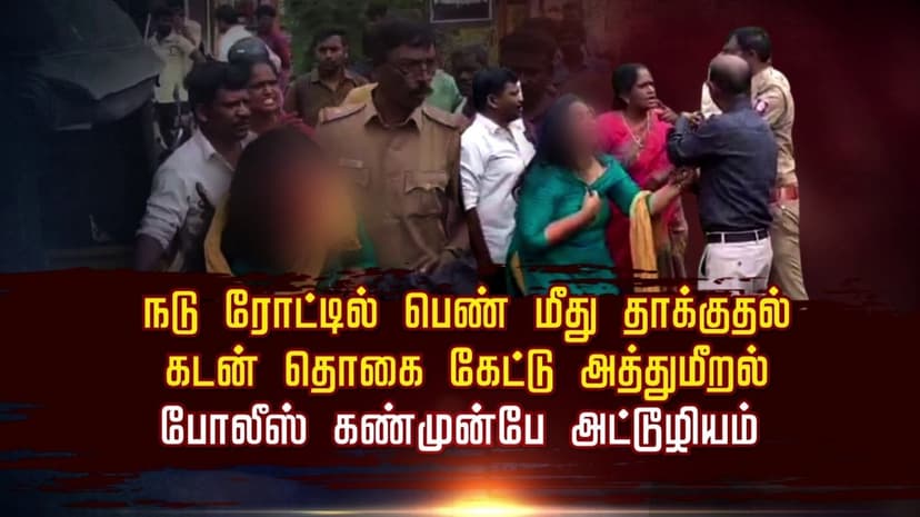 நடு ரோட்டில் பெண் மீது தாக்குதல்.. கடன் தொகை கேட்டு அத்துமீறல்.. போலீஸ் கண்முன்பே அட்டூழியம்..!