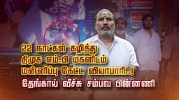 22  நாட்கள் கழித்து திமுக எம்.பி மகனிடம் மன்னிப்பு கேட்ட வியாபாரி..! தேங்காய் வீச்சு சம்பவ பின்னணி
