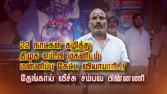 22  நாட்கள் கழித்து திமுக எம்.பி மகனிடம் மன்னிப்பு கேட்ட வியாபாரி..! தேங்காய் வீச்சு சம்பவ பின்னணி