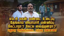 எம்.பி மகன் மண்டை உடைப்பு.. தேங்காய் வியாபாரி மன்னிப்பு கேட்டாரா ? கேட்க வைத்தனரா ? மதுரை தேங்காய்கடை சம்பவ பின்னணி