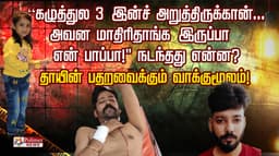 கழுத்துல 3 இன்ச் அறுத்திருக்கான்.. அவன மாதிரிதாங்க இருப்பா என் பாப்பா!" நடந்தது என்ன? தாயின் பதறவைக்கும் வாக்குமூலம்!