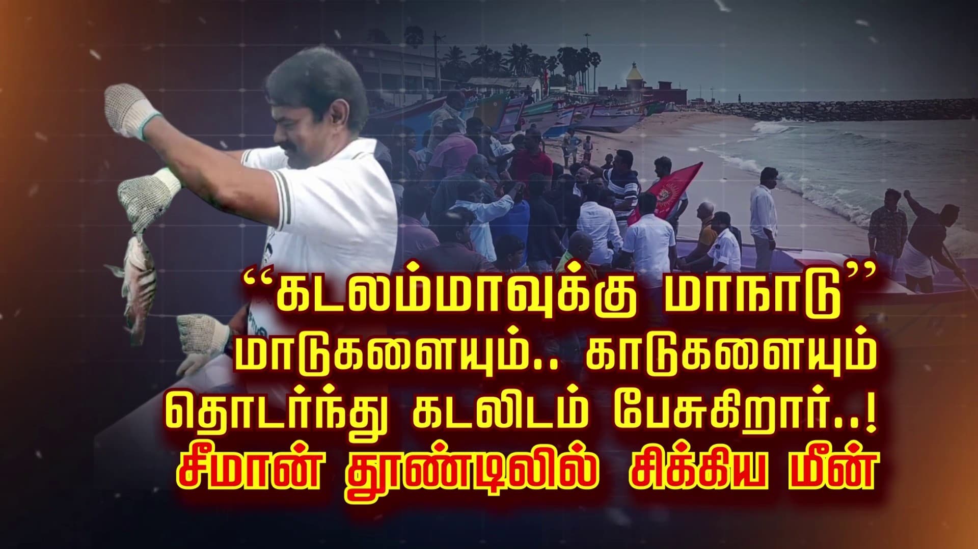 “கடலம்மாவுக்கு மாநாடு” மாடுகளையும்.. காடுகளையும் தொடர்ந்து கடலிடம் பேசுகிறார்..! சீமான் தூண்டிலில் சிக்கிய மீன்