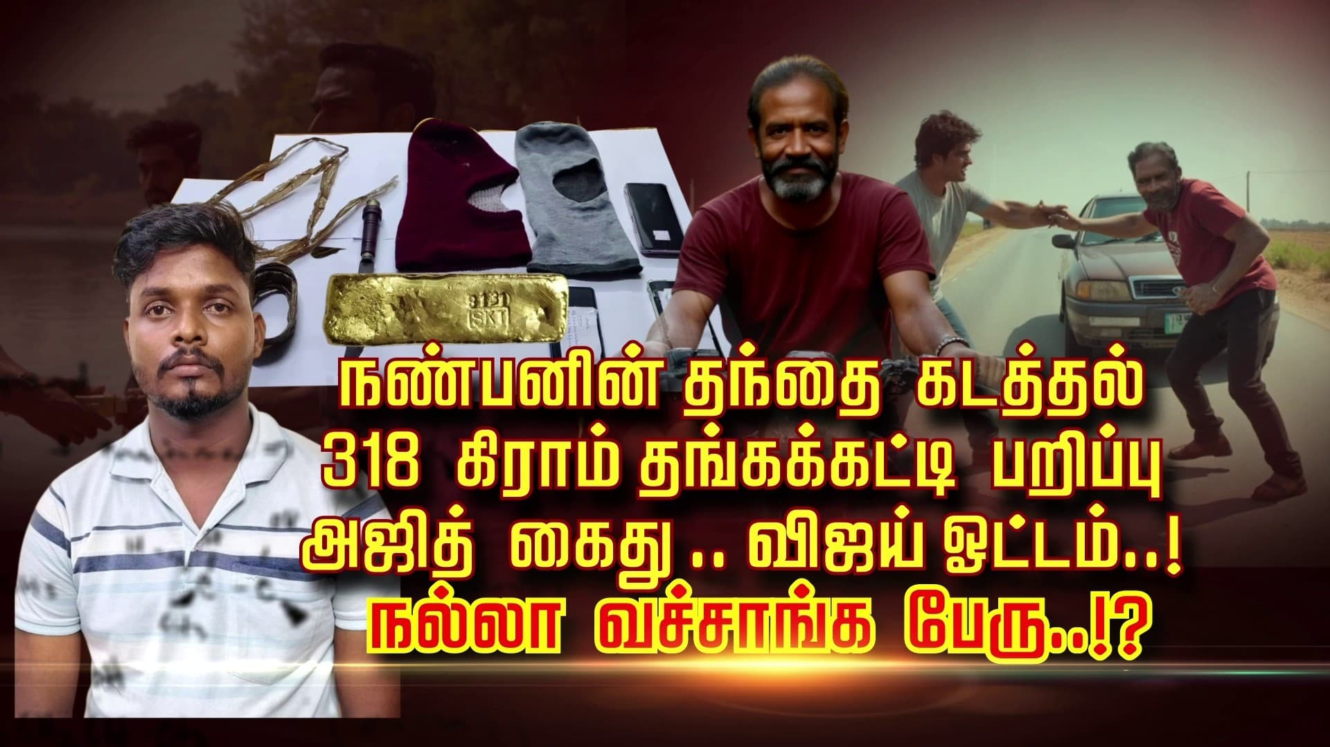 நண்பனின் தந்தை கடத்தல்.. 318 கிராம் தங்கக்கட்டி பறிப்பு.. அஜித் கைது .. விஜய் ஓட்டம்..! நல்லா வச்சாங்க பேரு..!?