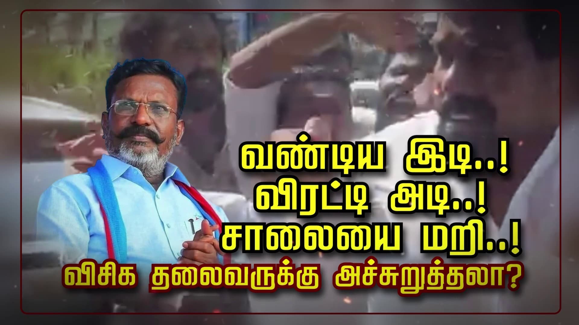 வண்டிய இடி..! விரட்டி அடி..! சாலையை மறி..! விசிக தலைவருக்கு அச்சுறுத்தலா?