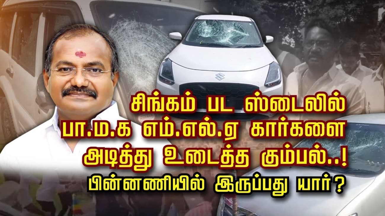 சிங்கம் பட ஸ்டைலில் பா.ம.க எம்.எல்.ஏ கார்களை அடித்து உடைத்த கும்பல்..! பின்னணியில் இருப்பது யார்?