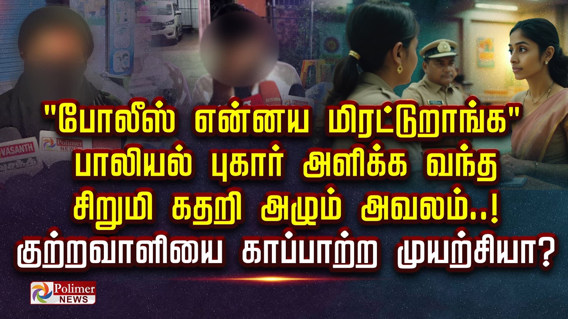 "போலீஸ் என்னய மிரட்டுறாங்க"  பாலியல் புகார் அளிக்க வந்த சிறுமி கதறி அழும் அவலம்..! குற்றவாளியை காப்பாற்ற முயற்சியா?