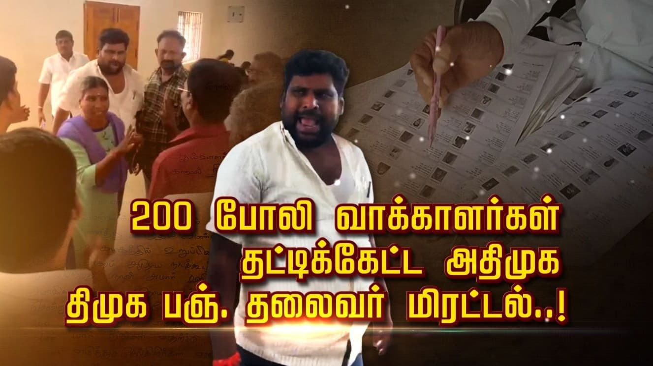 200 போலி வாக்காளர்கள்.. தட்டிக்கேட்ட அ.தி.மு.க..  தி.மு.க பஞ். தலைவர் மிரட்டல்..!